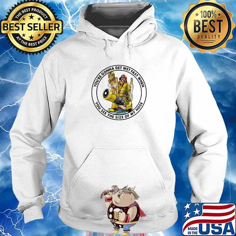 You’re Gonna Get Wet Fast When You See The Size Of My Hose Firefight Shirt Hoodie