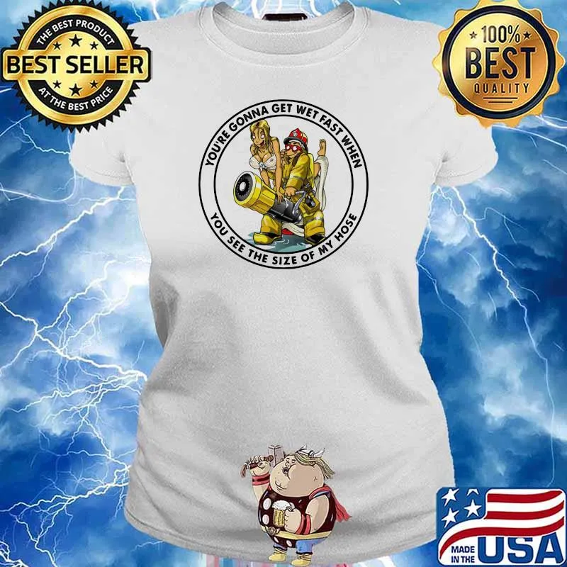You’re Gonna Get Wet Fast When You See The Size Of My Hose Firefight Shirt Ladies tee