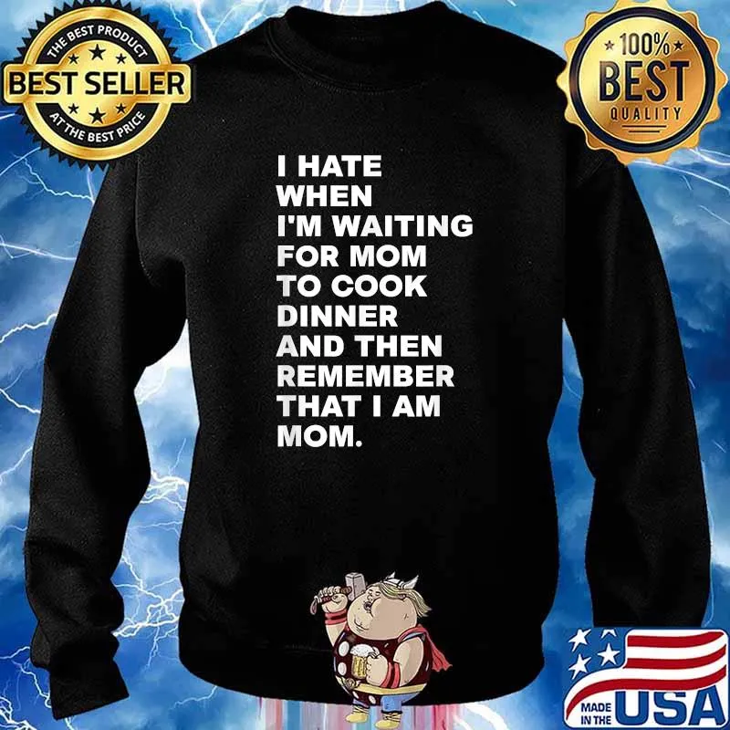 I Hate When I'm Waiting For Mom To Cook Dinner That I Am Mom Quote Shirt Sweater
