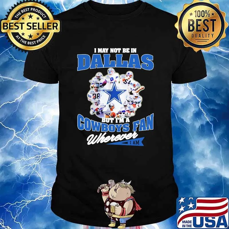 I May Not Be In Dallas But Im A Cowboys Fan Wherever Shirt