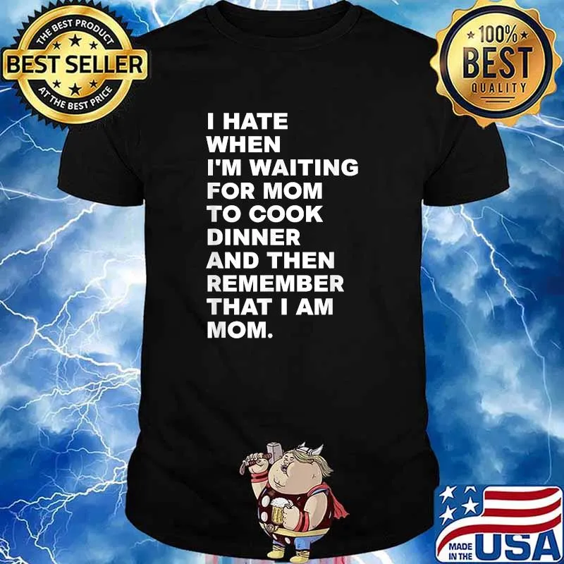 I Hate When I'm Waiting For Mom To Cook Dinner That I Am Mom Quote Shirt