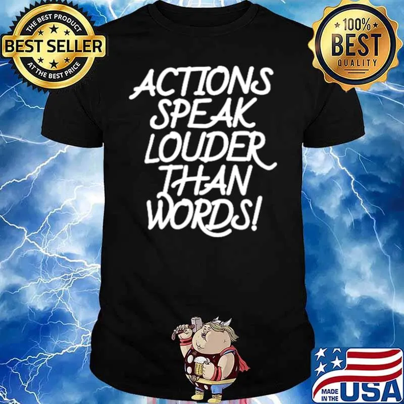 Action speak louder than words shirt