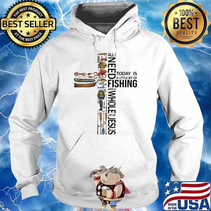 All I Need Today Is A Little Bit Of Fishing And A Whole Lot Of Jesus Shirt Hoodie
