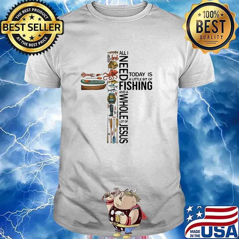 All I Need Today Is A Little Bit Of Fishing And A Whole Lot Of Jesus Shirt