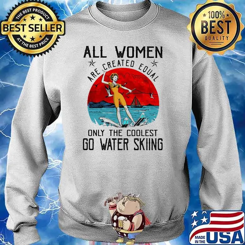 All Women Are Created Equal Only The Coolest Go Water Skiing Shirt Sweater