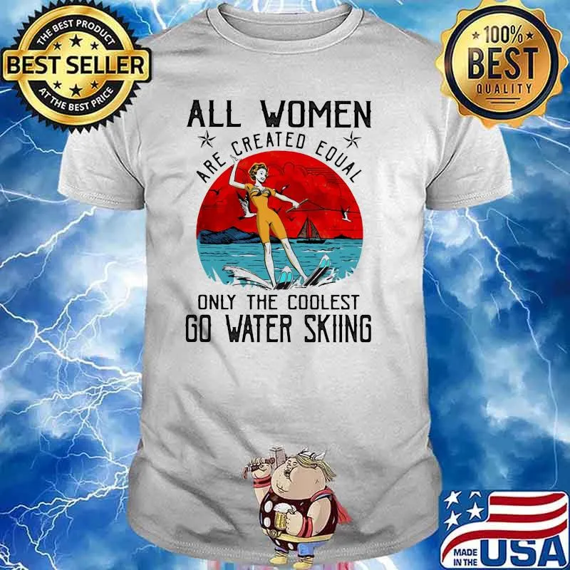 All Women Are Created Equal Only The Coolest Go Water Skiing Shirt