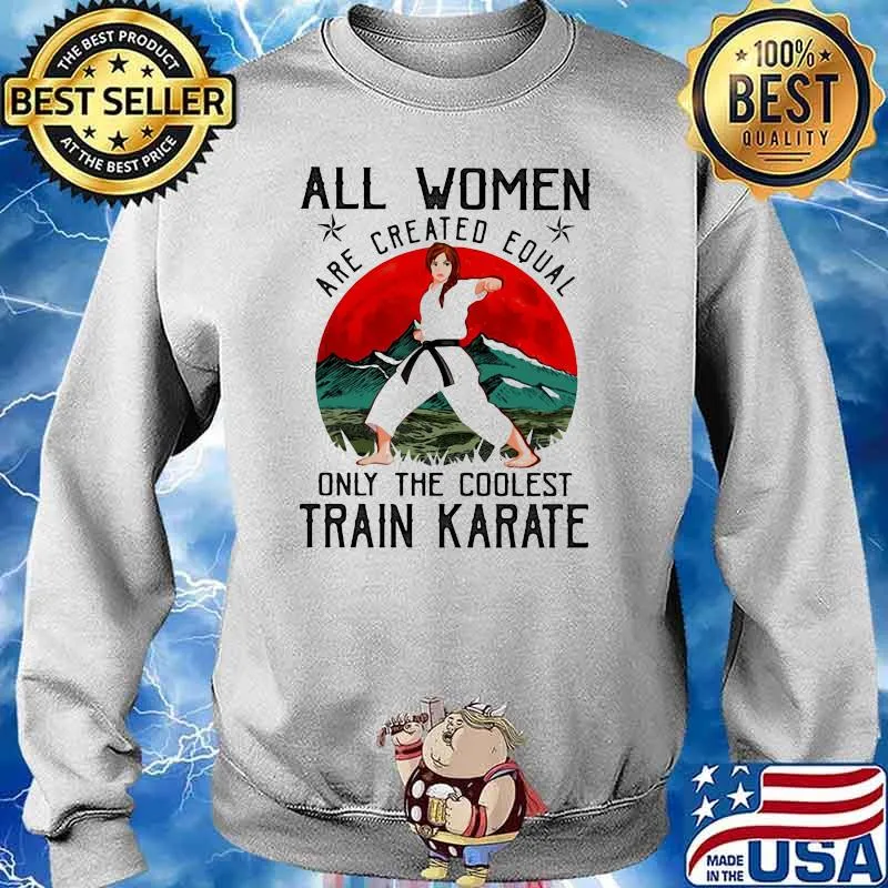 All Women Are Created Equal Only The Coolest Train Karate Shirt Sweater