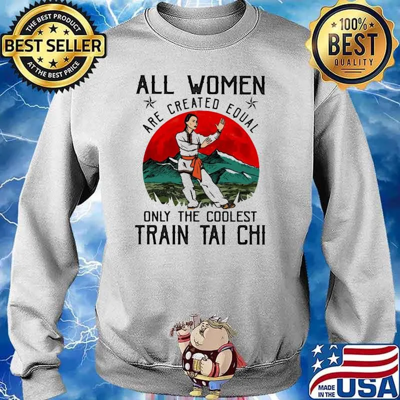 All Women Are Created Equal Only The Coolest Train Tai Chi Shirt Sweater