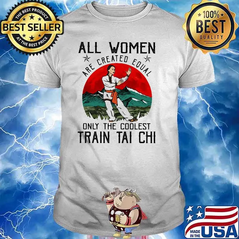 All Women Are Created Equal Only The Coolest Train Tai Chi Shirt