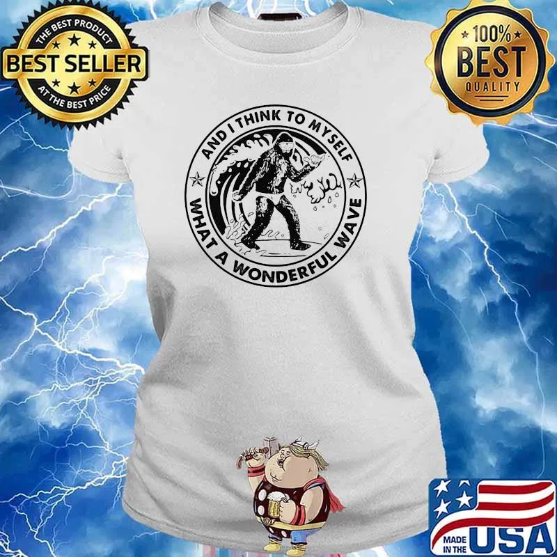 And I Think To Myself What A Wonderful Wave Big Foot Shirt Ladies tee