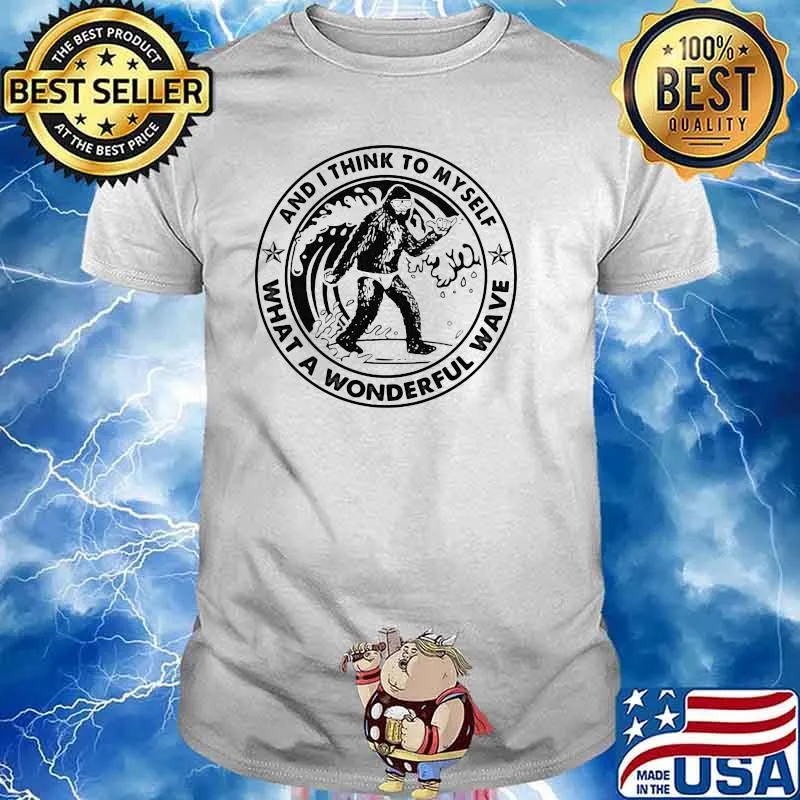 And I Think To Myself What A Wonderful Wave Big Foot Shirt