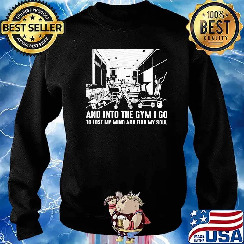 And Into The Gym I Go To Lose My Mind And Find My Soul Shirt Sweater
