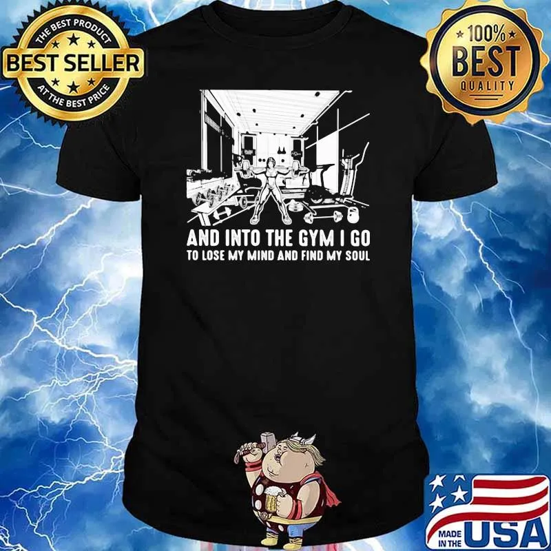 And Into The Gym I Go To Lose My Mind And Find My Soul Shirt