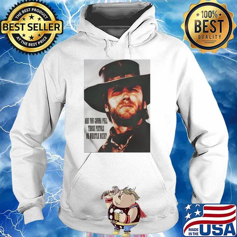 Are You Going To Pull Those Pistols Or Whistle Dixie Quote By Clint Eastwood Shirt Hoodie