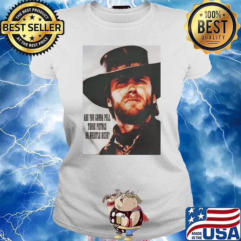 Are You Going To Pull Those Pistols Or Whistle Dixie Quote By Clint Eastwood Shirt Ladies tee