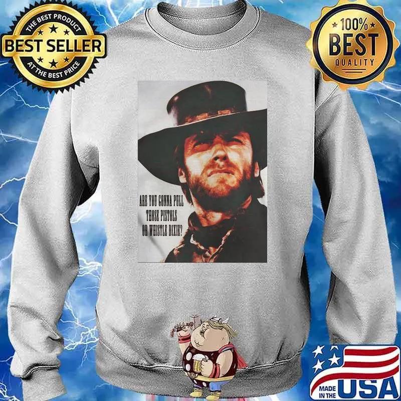 Are You Going To Pull Those Pistols Or Whistle Dixie Quote By Clint Eastwood Shirt Sweater