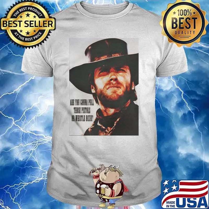 Are You Going To Pull Those Pistols Or Whistle Dixie Quote By Clint Eastwood Shirt