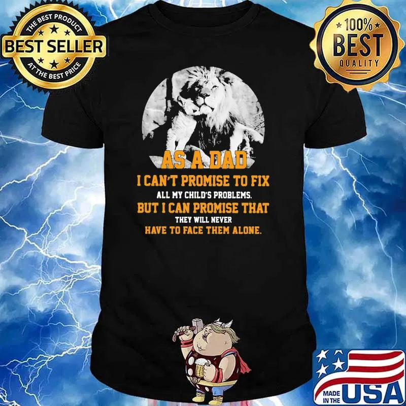 As A Dad I CAn't Promise To Fix All My Child's Problems But I Can Promise That They Will Never Have To Face Them Alone Lion shirt