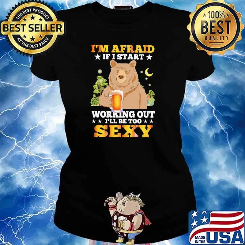 Beer Im Afraid If I Start Working Out I'll Be Too Sexy Bear Shirt Ladies tee