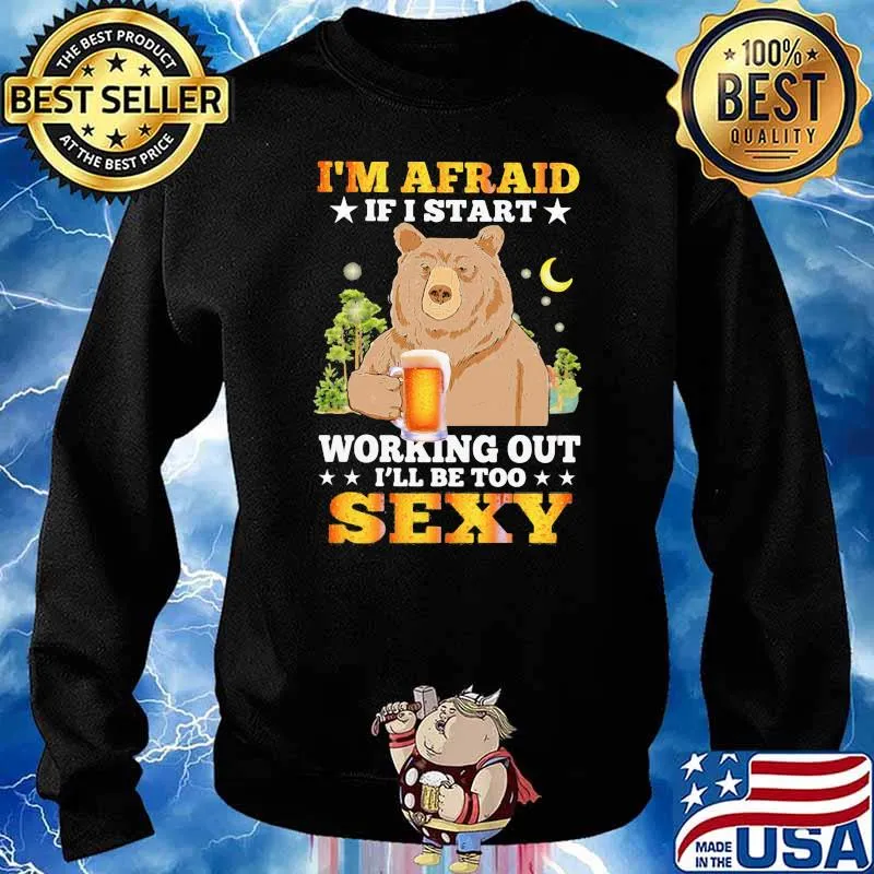 Beer Im Afraid If I Start Working Out I'll Be Too Sexy Bear Shirt Sweater