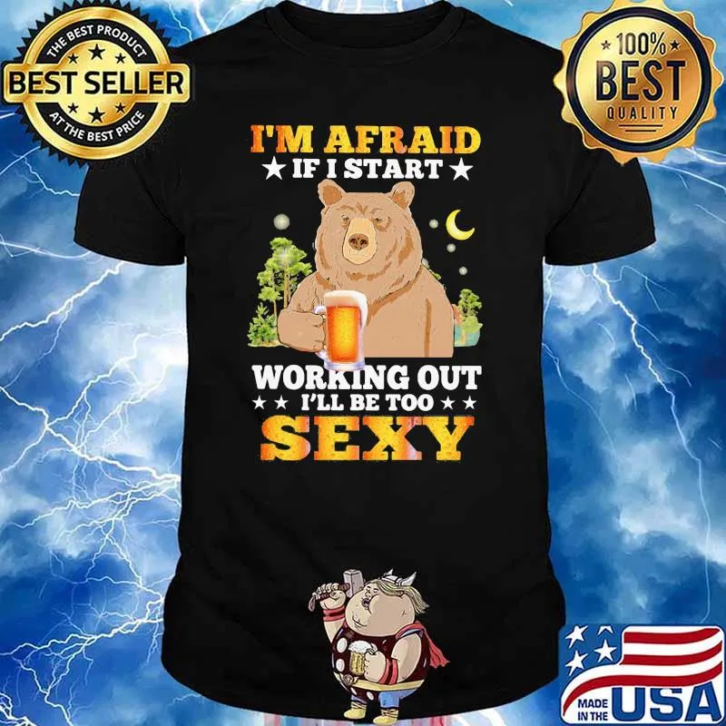 Beer Im Afraid If I Start Working Out I'll Be Too Sexy Bear Shirt