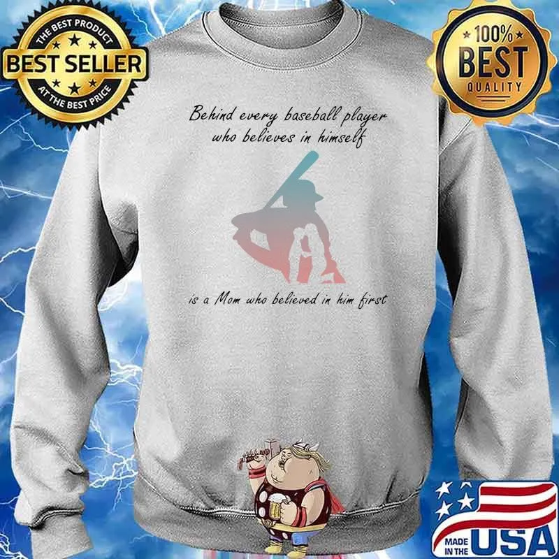 Behind Every Baseball Player Who Believes In Himself Is A Mom Who Believed In Him First Shirt Sweater