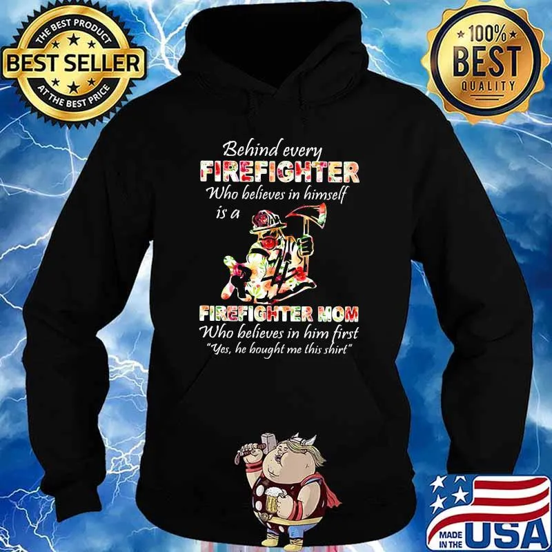 Behind Every Firefighter Who Believes In Himself Is A Firefighter Mom Who Believes In Him First Yes He Bought Me This Shirt Flower Shirt Hoodie