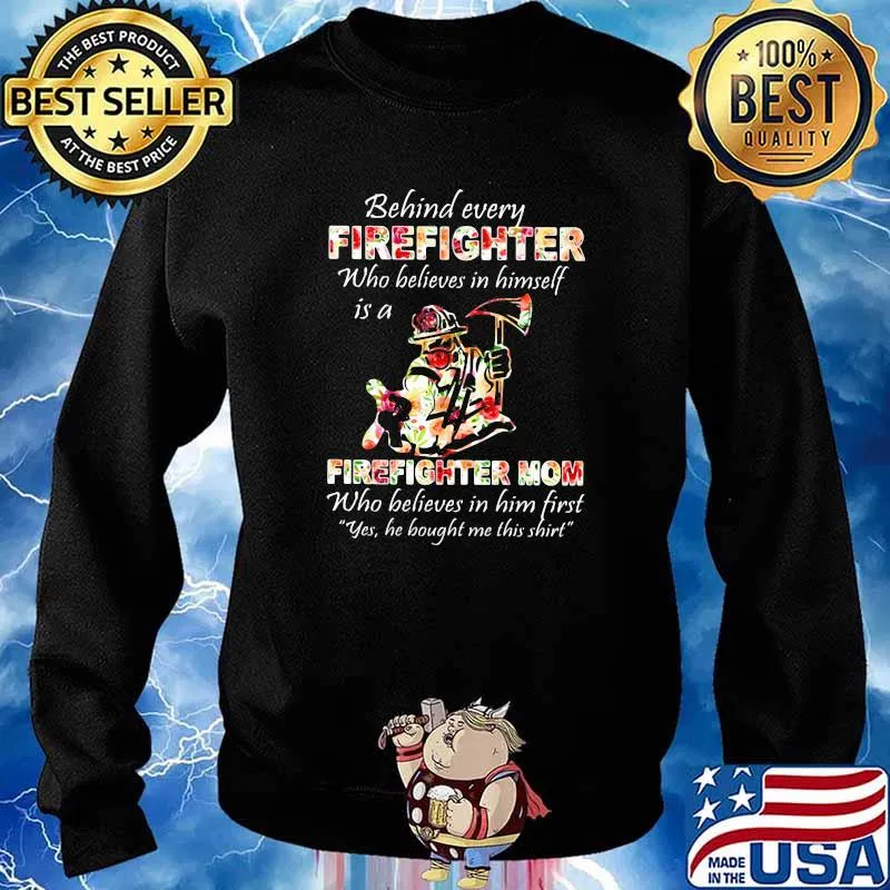 Behind Every Firefighter Who Believes In Himself Is A Firefighter Mom Who Believes In Him First Yes He Bought Me This Shirt Flower Shirt Sweater