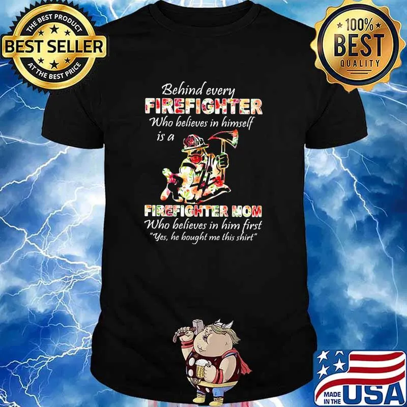 Behind Every Firefighter Who Believes In Himself Is A Firefighter Mom Who Believes In Him First Yes He Bought Me This Shirt Flower Shirt