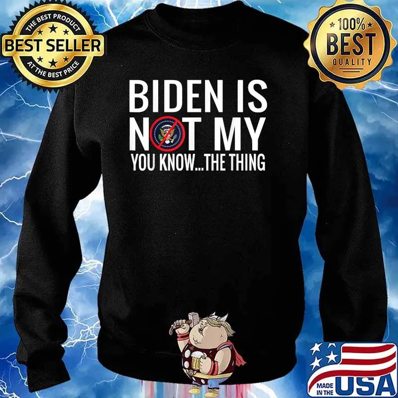 Biden Is Not My You Know The Thing Election Shirt Sweater