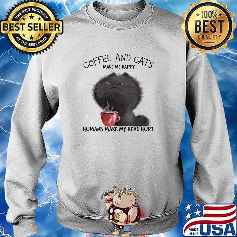 Coffee And Cats Make Me Happy Humans MAke My Head Hurt Shirt Sweater