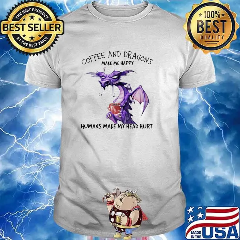 Coffee And Dragons Make Me Happy Humans Make My Head Hurt Shirt