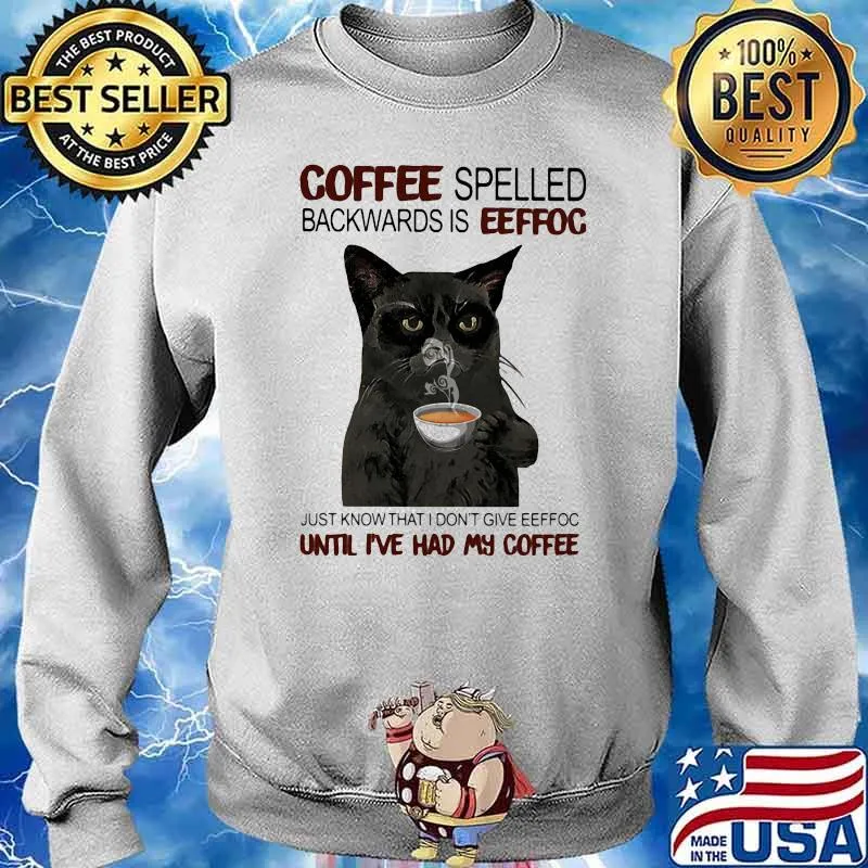 Coffee Spelled Backwards Is Eeffoc Just Know That I Don't Give Eeffoc Until I've Had My Coffee Cat Shirt Sweater