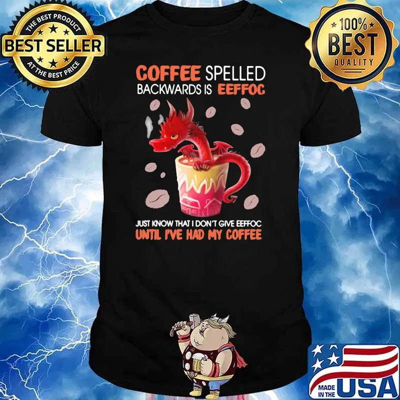 Coffee Spelled Backwards Is Eeffoc Just Know That I Don't Give Eeffoc Until I've Had My Coffee Dragon Shirt