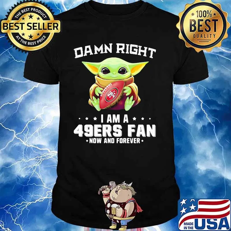 Damn Right I Am A 49ers Fan Now And Forever Baby Yoda Shirt