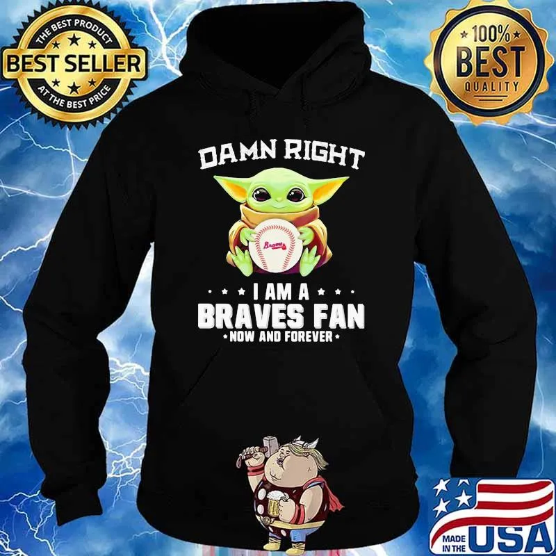 Damn Right I Am A Braves Fan Now And Forever Baby Yoda Shirt Hoodie