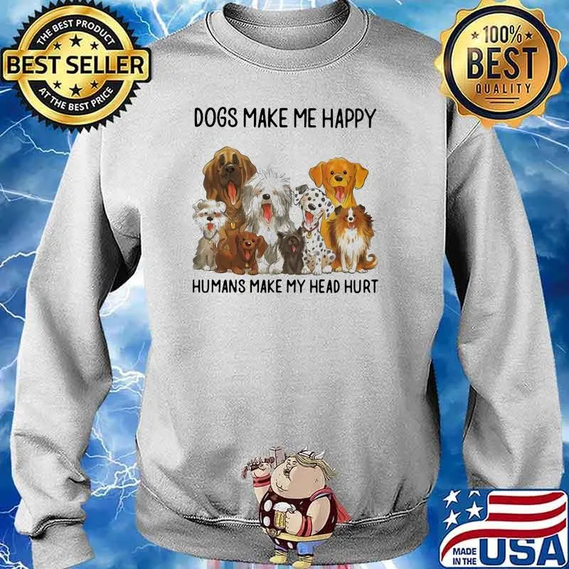 Dogs Make Me Happy Humans Make My Head Hurt Dog Shirt Sweater