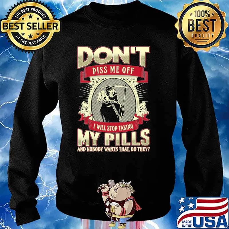 Don't Piss Me Off I Will Stop Taking My Pills And Nobody Wants That Do They Skull Shirt Sweater