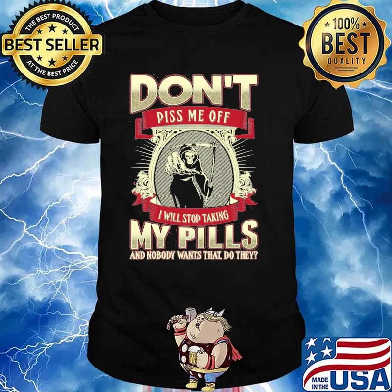 Don't Piss Me Off I Will Stop Taking My Pills And Nobody Wants That Do They Skull Shirt