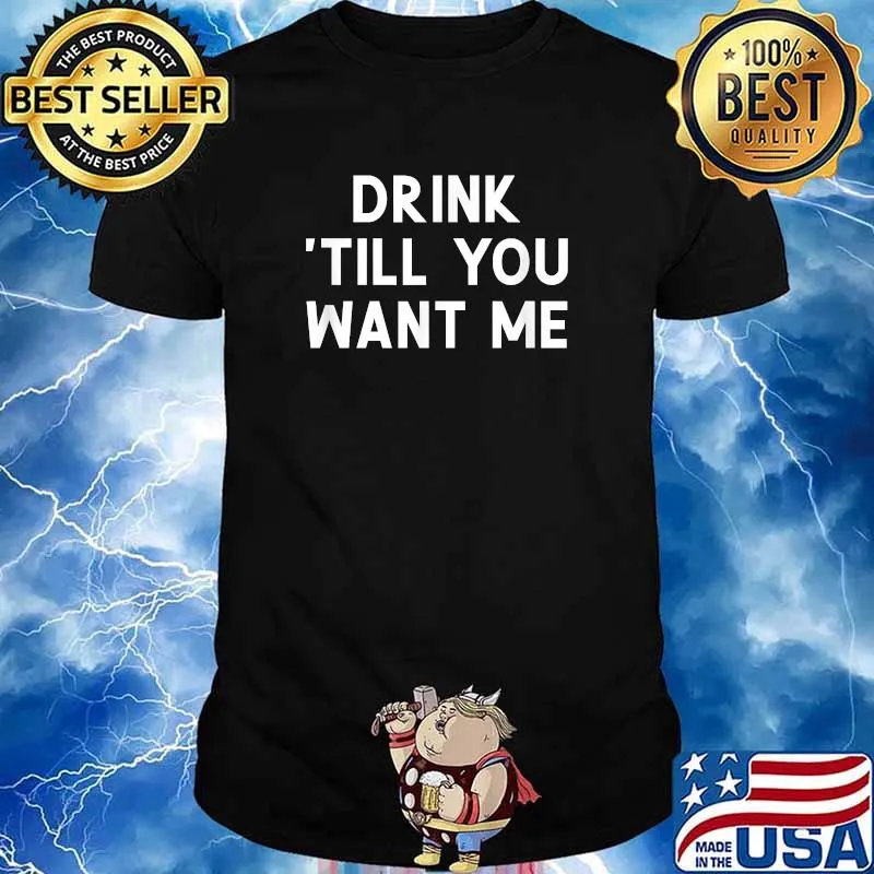 Drink 'Till You Want Me Shirt