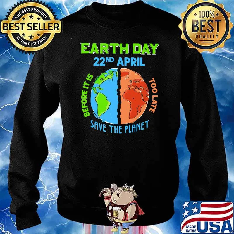 Earth Day 22nd April Before It Is Too Late Save The Planet Shirt Sweater