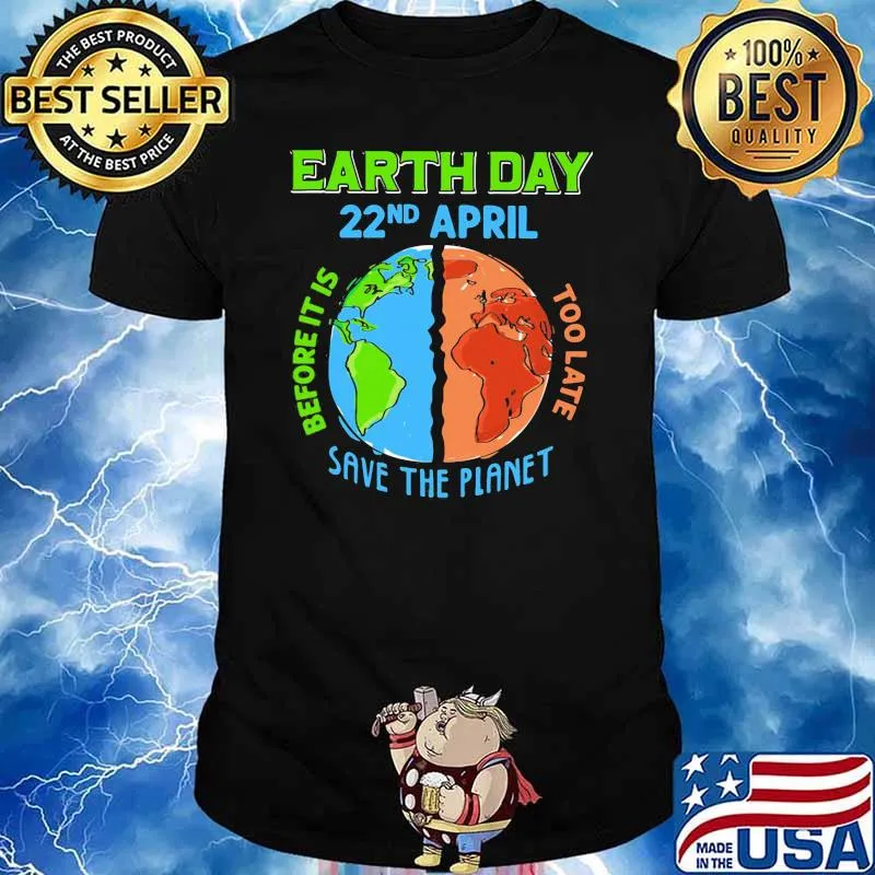 Earth Day 22nd April Before It Is Too Late Save The Planet Shirt