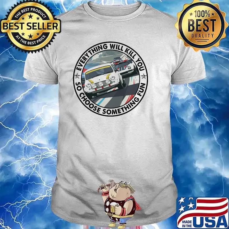 Everything Will Kill You So Choose Something Fun Car Shirt