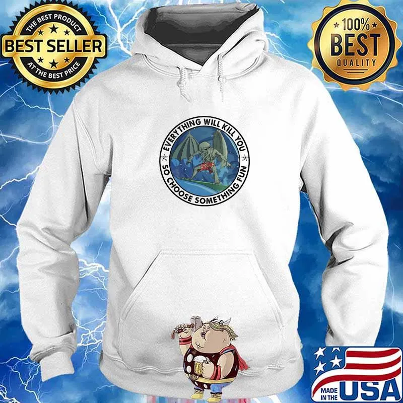 Everything Will Kill You So Choose Something Fun Surfing Cthulh Hoodie