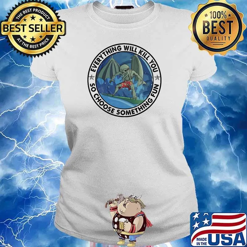 Everything Will Kill You So Choose Something Fun Surfing Cthulh Ladies tee