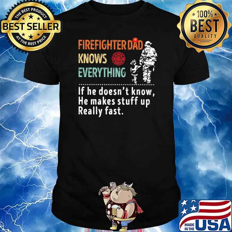 Firefighter Dad Knows Everything If He Doesn't Know He Makes Stuff Up Really Fast Shirt