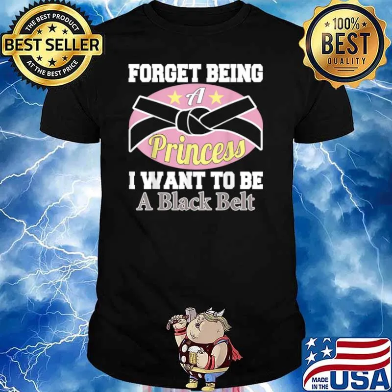 Forget Being a Princess I Want to Be a Black Belt Shirt