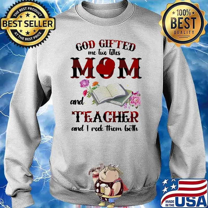 God Gifted Me Two Titles Mom And Teacher And I Rock Them Both Book And Flower Shirt Sweater