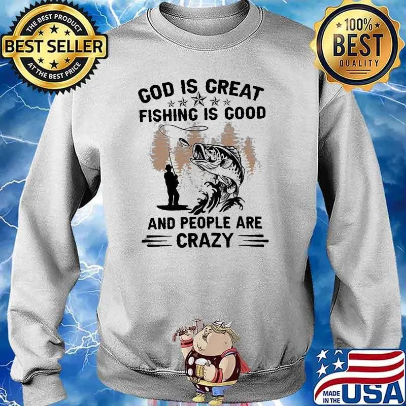 God Is Great Fishing Is Good And People Are Crazy Shirt Sweater