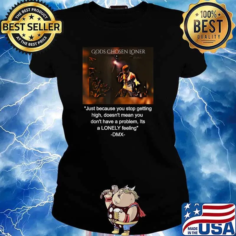 Gods Chosen Loner Quote Jutst Because You Stop Getting High Doent Mean You Dont Have A problem Its a lonely feeling DMX Signature Shirt Ladies tee